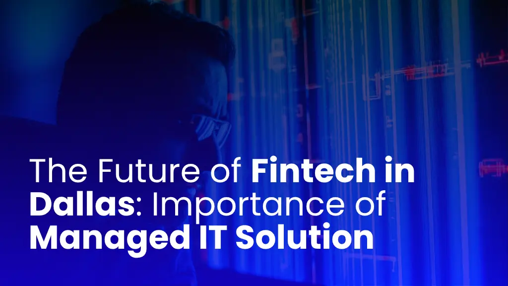 The Future of Fintech in Dallas: Importance of Managed IT Solution