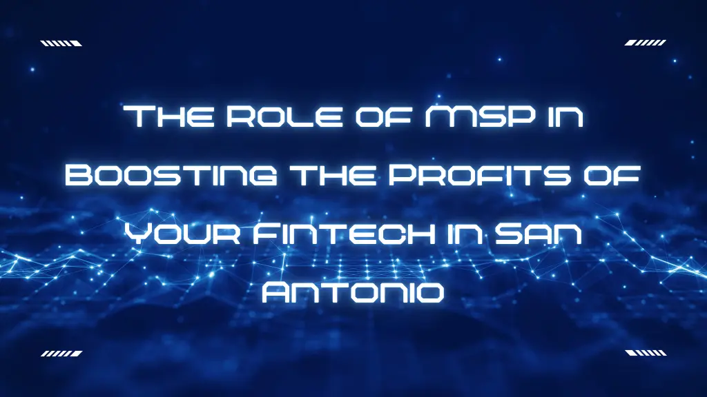 The Role of MSP in Boosting the Profits of Your Fintech in San Antonio