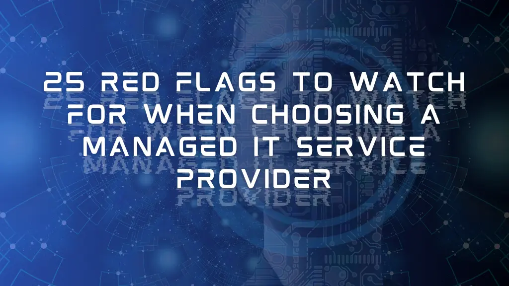 25 Red Flags to Watch for When Choosing a Managed IT Service Provider