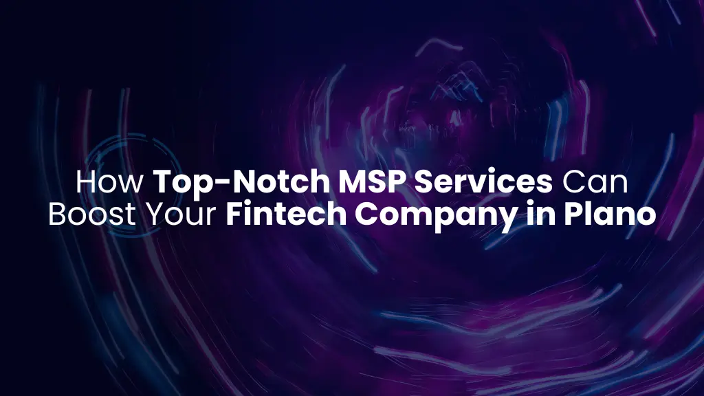 How Top-Notch MSP Services Can Boost Your Fintech Company in Plano