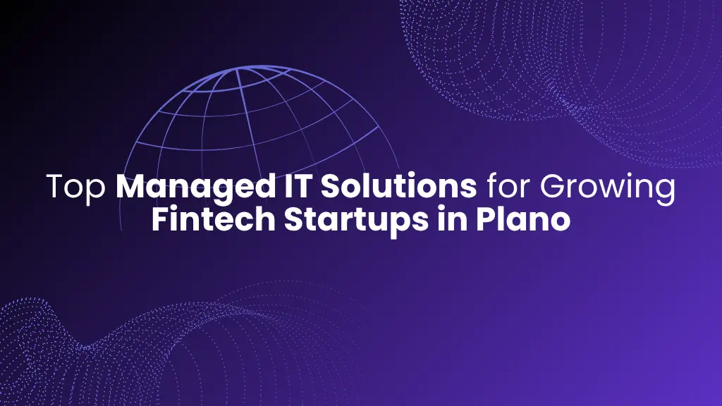 Top Managed IT Solutions for Growing Fintech Startups in Plano