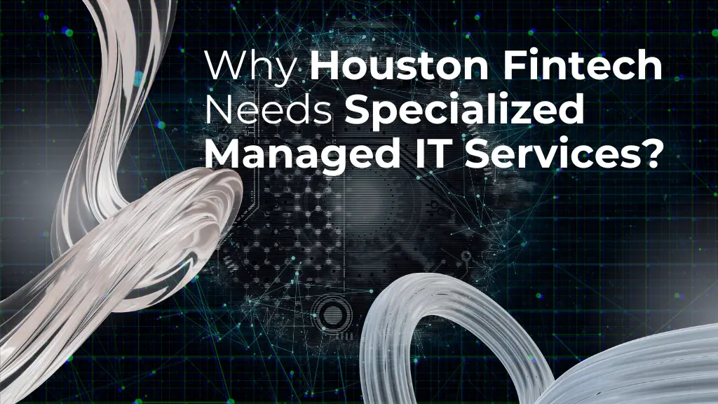 Why Houston Fintech Needs Specialized Managed IT Services?