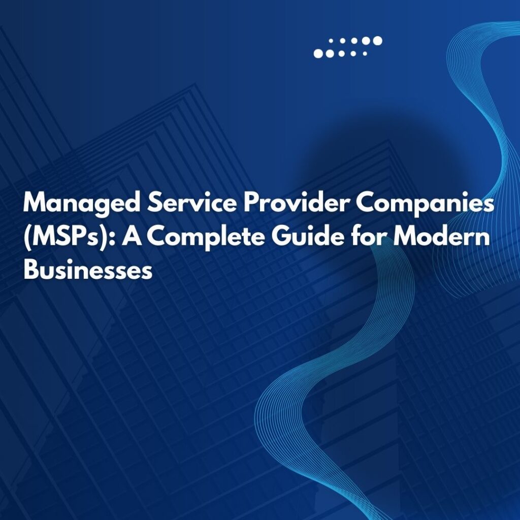 Managed Service Provider Companies (MSPs): A Complete Guide for Modern Businesses
